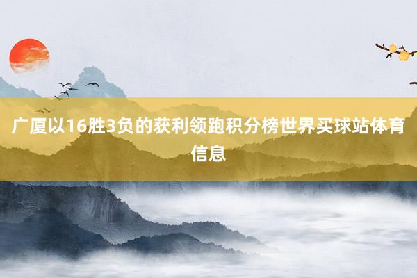 广厦以16胜3负的获利领跑积分榜世界买球站体育信息