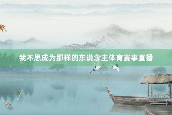 我不思成为那样的东说念主体育赛事直播