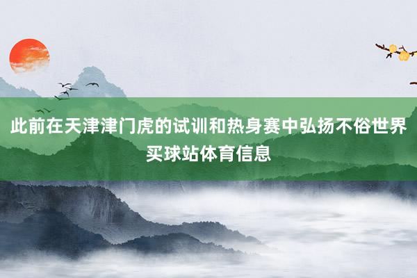 此前在天津津门虎的试训和热身赛中弘扬不俗世界买球站体育信息