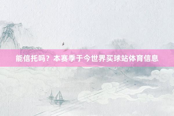 能信托吗？本赛季于今世界买球站体育信息