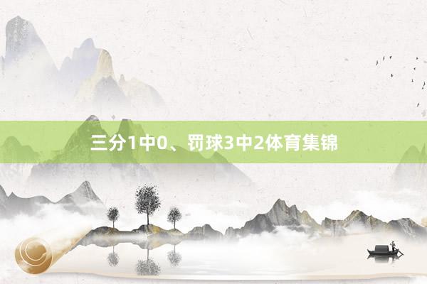 三分1中0、罚球3中2体育集锦