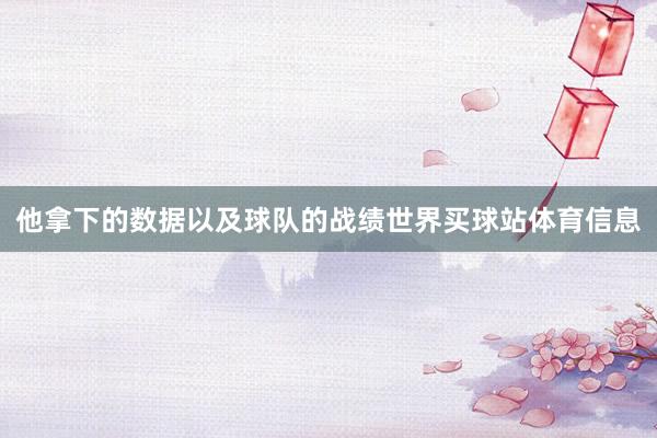 他拿下的数据以及球队的战绩世界买球站体育信息