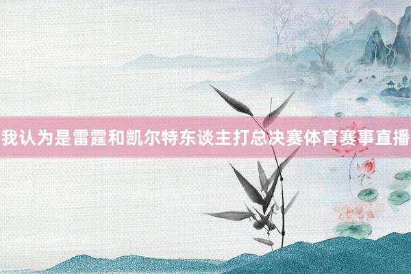 我认为是雷霆和凯尔特东谈主打总决赛体育赛事直播