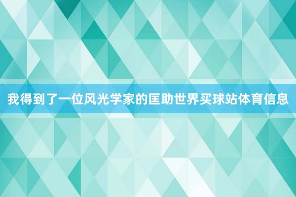 我得到了一位风光学家的匡助世界买球站体育信息