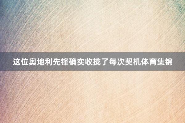 这位奥地利先锋确实收拢了每次契机体育集锦