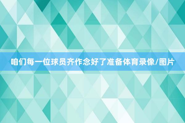 咱们每一位球员齐作念好了准备体育录像/图片