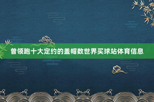 曾领跑十大定约的盖帽数世界买球站体育信息