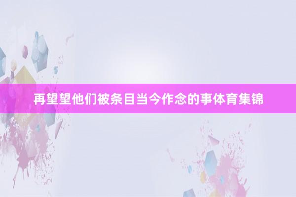 再望望他们被条目当今作念的事体育集锦
