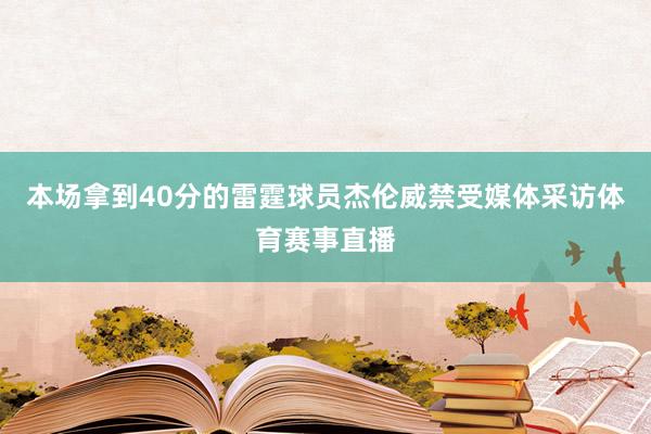 本场拿到40分的雷霆球员杰伦威禁受媒体采访体育赛事直播