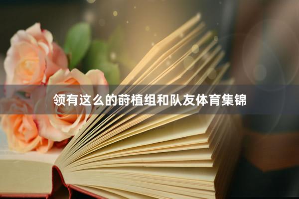 领有这么的莳植组和队友体育集锦