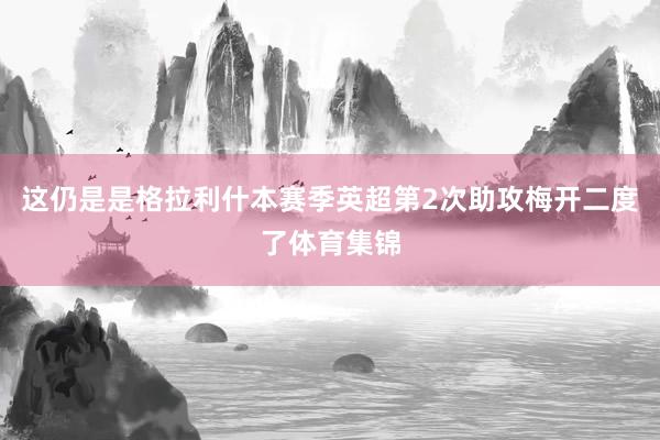 这仍是是格拉利什本赛季英超第2次助攻梅开二度了体育集锦