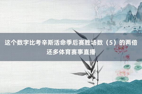 这个数字比考辛斯活命季后赛胜场数（5）的两倍还多体育赛事直播